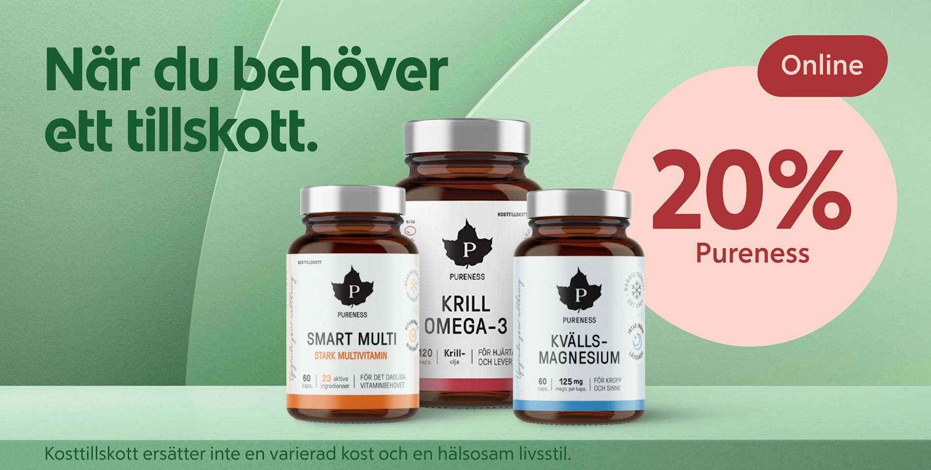 Tre kosttillskottsflaskor från Pureness står på en grön yta mot en ljusgrön bakgrund med texten "När du behöver ett tillskott" och en rosa cirkel med "Online 20% Pureness".